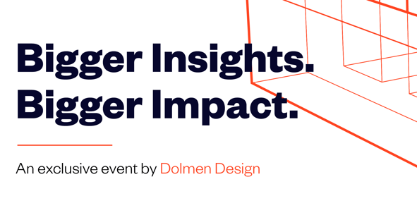 Bigger Insights. Bigger Impacts. An event by Dolmen Design